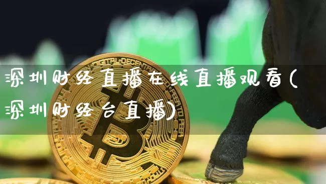 深圳财经直播在线直播观看(深圳财经台直播)_https://www.jianghaiboli.com_外盘期货_第1张