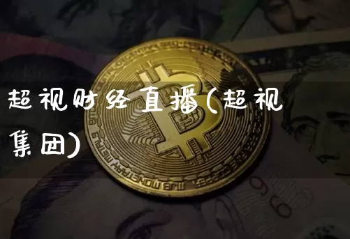 超视财经直播(超视堺集团)_https://www.jianghaiboli.com_黄金期货_第1张