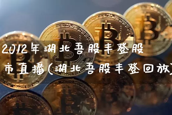 2012年湖北吾股丰登股市直播(湖北吾股丰登回放)_https://www.jianghaiboli.com_外盘期货_第1张