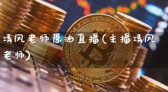 清风老师原油直播(主播清风老师)_https://www.jianghaiboli.com_原油期货_第1张
