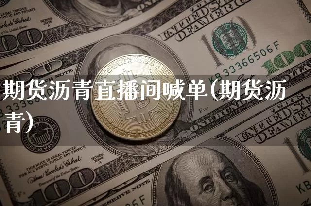 期货沥青直播间喊单(期货沥青)_https://www.jianghaiboli.com_期货_第1张