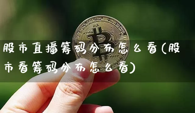 股市直播筹码分布怎么看(股市看筹码分布怎么看)_https://www.jianghaiboli.com_黄金期货_第1张