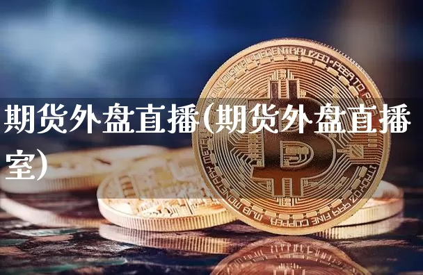 期货外盘直播(期货外盘直播室)_https://www.jianghaiboli.com_原油期货_第1张