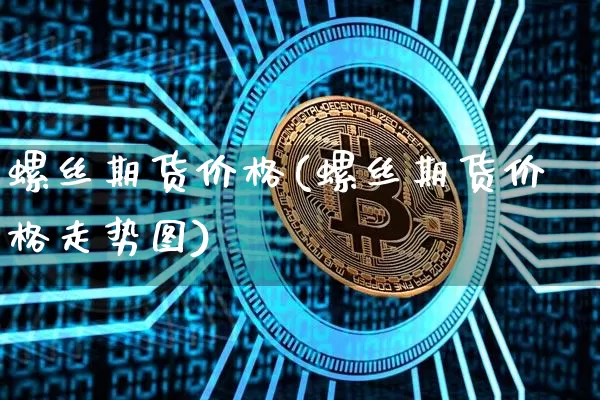 螺丝期货价格(螺丝期货价格走势图)_https://www.jianghaiboli.com_黄金期货_第1张