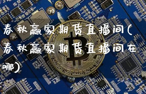 春秋赢家期货直播间(春秋赢家期货直播间在哪)_https://www.jianghaiboli.com_期货_第1张