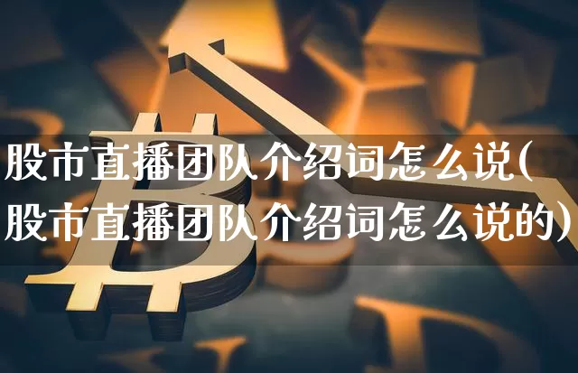 股市直播团队介绍词怎么说(股市直播团队介绍词怎么说的)_https://www.jianghaiboli.com_期货_第1张