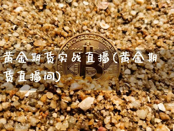 黄金期货实战直播(黄金期货直播间)_https://www.jianghaiboli.com_期货_第1张