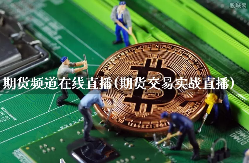 期货频道在线直播(期货交易实战直播)_https://www.jianghaiboli.com_期货_第1张