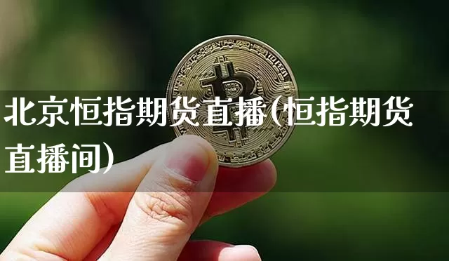 北京恒指期货直播(恒指期货直播间)_https://www.jianghaiboli.com_期货_第1张