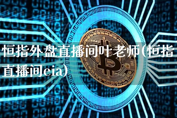 恒指外盘直播间叶老师(恒指直播间eia)_https://www.jianghaiboli.com_原油期货_第1张