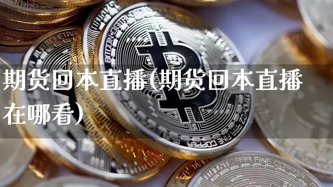 期货回本直播(期货回本直播在哪看)_https://www.jianghaiboli.com_恒指期货_第1张