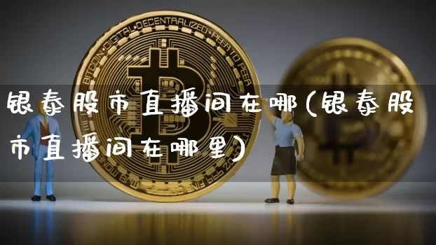 银泰股市直播间在哪(银泰股市直播间在哪里)_https://www.jianghaiboli.com_外盘期货_第1张