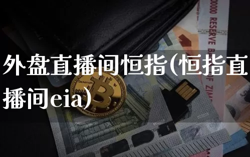 外盘直播间恒指(恒指直播间eia)_https://www.jianghaiboli.com_外盘期货_第1张