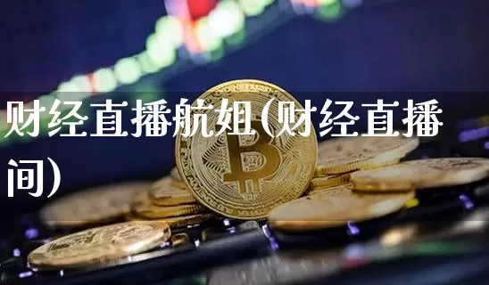 财经直播航姐(财经直播间)_https://www.jianghaiboli.com_黄金期货_第1张
