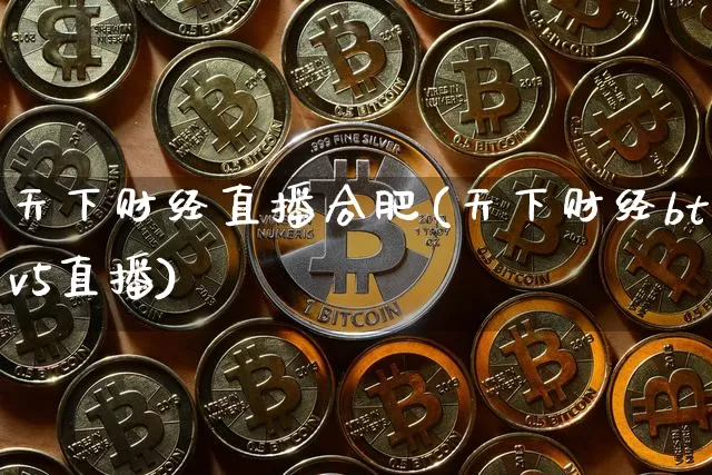 天下财经直播合肥(天下财经btv5直播)_https://www.jianghaiboli.com_黄金期货_第1张