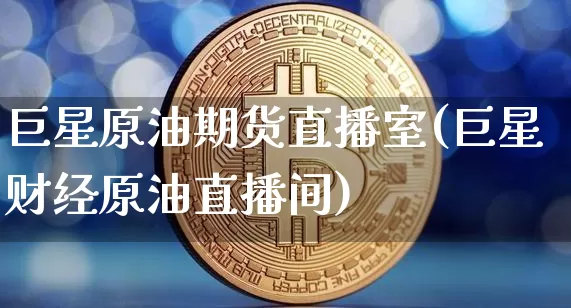 巨星原油期货直播室(巨星财经原油直播间)_https://www.jianghaiboli.com_外盘期货_第1张