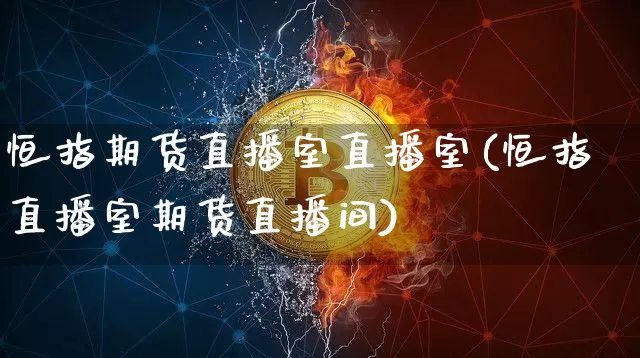 恒指期货直播室直播室(恒指直播室期货直播间)_https://www.jianghaiboli.com_外盘期货_第1张