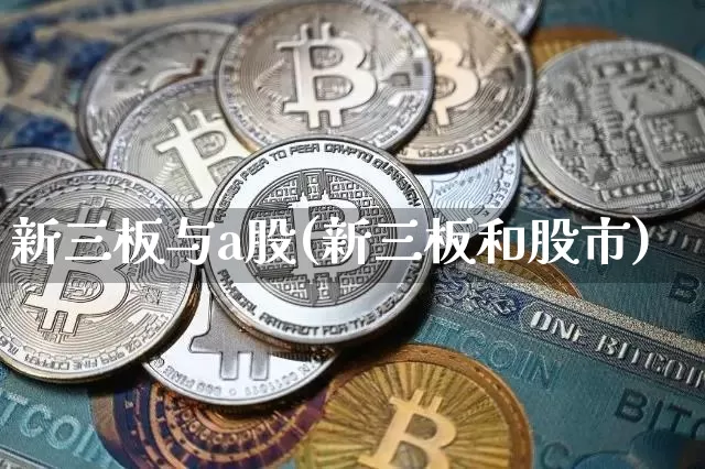 新三板与a股(新三板和股市)_https://www.jianghaiboli.com_期货_第1张