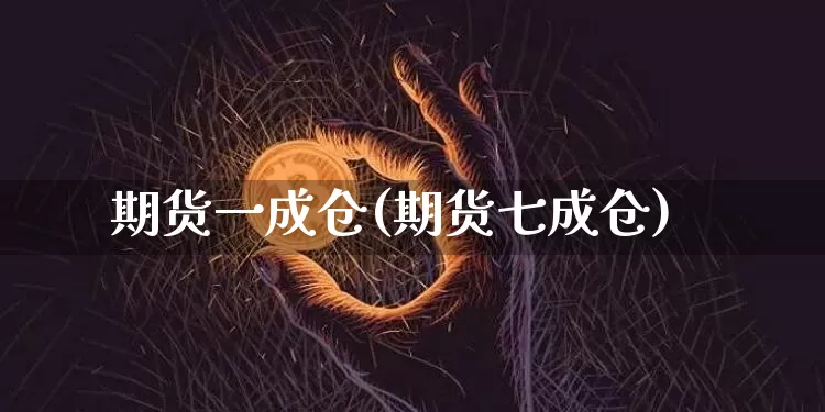 期货一成仓(期货七成仓)_https://www.jianghaiboli.com_恒指期货_第1张