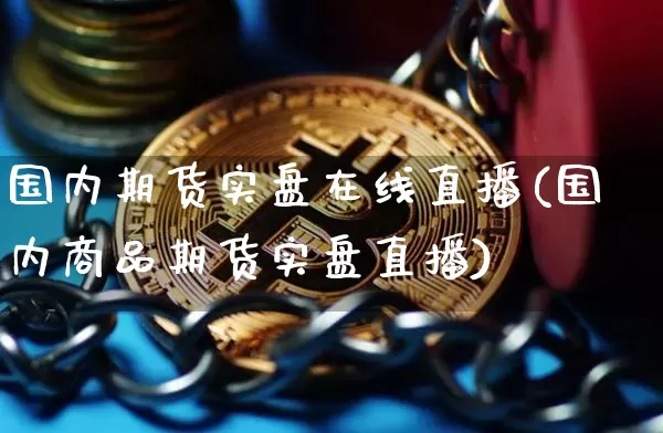 国内期货实盘在线直播(国内商品期货实盘直播)_https://www.jianghaiboli.com_黄金期货_第1张