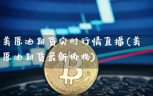 美原油期货实时行情直播(美原油期货最新价格)_https://www.jianghaiboli.com_期货_第1张