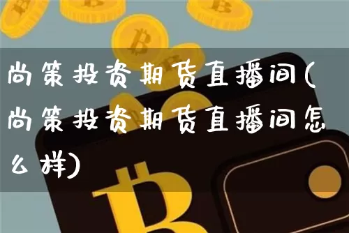 尚策投资期货直播间(尚策投资期货直播间怎么样)_https://www.jianghaiboli.com_原油期货_第1张