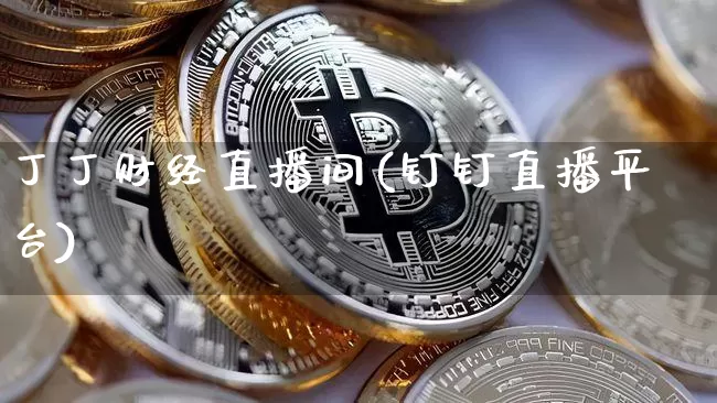 丁丁财经直播间(钉钉直播平台)_https://www.jianghaiboli.com_外盘期货_第1张