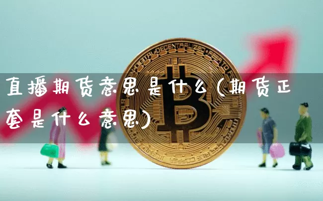 直播期货意思是什么(期货正套是什么意思)_https://www.jianghaiboli.com_黄金期货_第1张