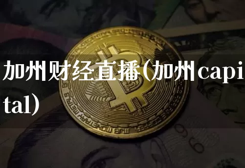 加州财经直播(加州capital)_https://www.jianghaiboli.com_黄金期货_第1张