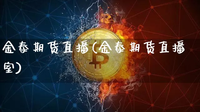 金泰期货直播(金泰期货直播室)_https://www.jianghaiboli.com_黄金期货_第1张