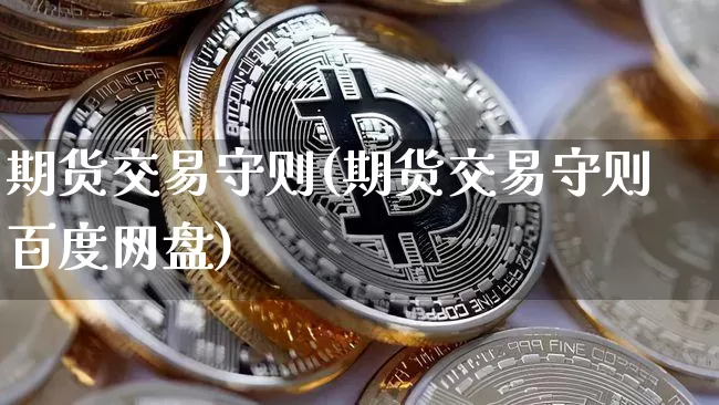 期货交易守则(期货交易守则百度网盘)_https://www.jianghaiboli.com_原油期货_第1张