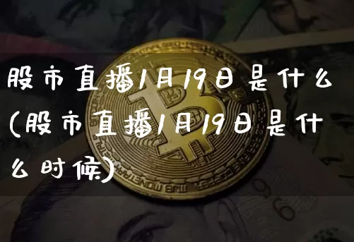 股市直播1月19日是什么(股市直播1月19日是什么时候)_https://www.jianghaiboli.com_期货_第1张