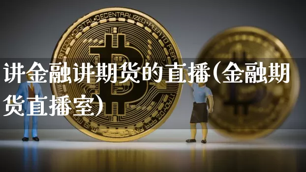 讲金融讲期货的直播(金融期货直播室)_https://www.jianghaiboli.com_期货_第1张