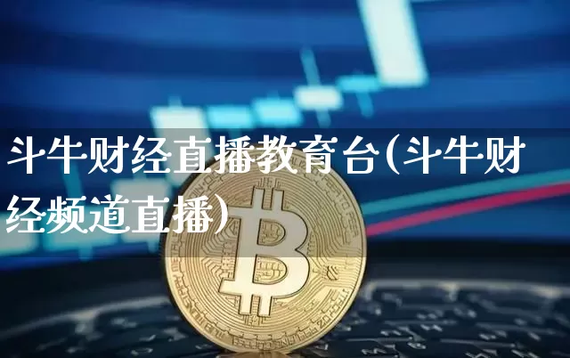 斗牛财经直播教育台(斗牛财经频道直播)_https://www.jianghaiboli.com_黄金期货_第1张