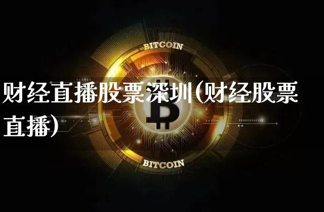 财经直播股票深圳(财经股票直播)_https://www.jianghaiboli.com_外盘期货_第1张