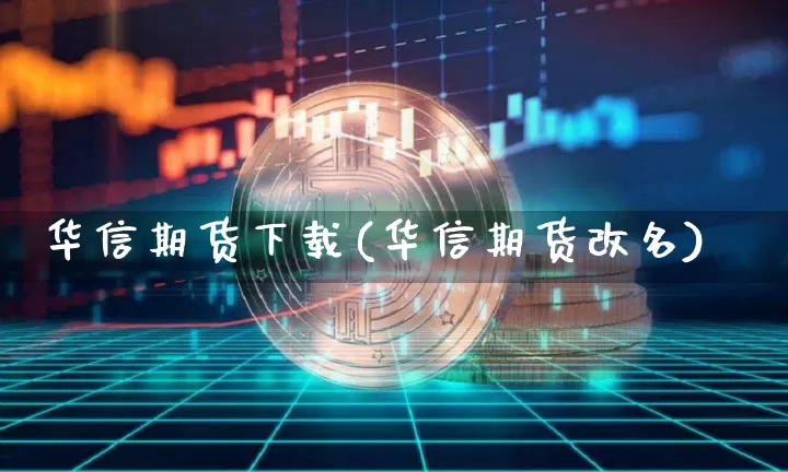 华信期货下载(华信期货改名)_https://www.jianghaiboli.com_原油期货_第1张