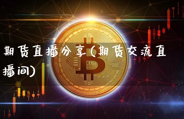 期货直播分享(期货交流直播间)_https://www.jianghaiboli.com_黄金期货_第1张