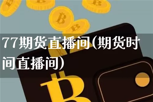 77期货直播间(期货时间直播间)_https://www.jianghaiboli.com_黄金期货_第1张