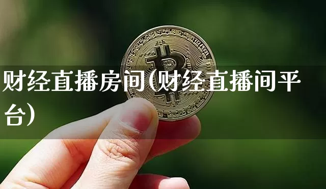 财经直播房间(财经直播间平台)_https://www.jianghaiboli.com_期货_第1张