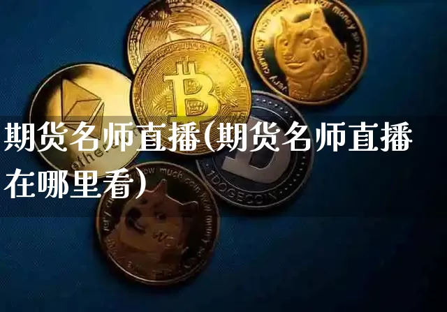 期货名师直播(期货名师直播在哪里看)_https://www.jianghaiboli.com_恒指期货_第1张