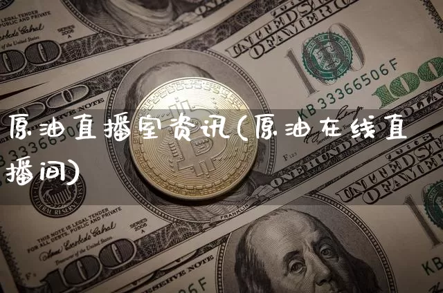 原油直播室资讯(原油在线直播间)_https://www.jianghaiboli.com_期货_第1张