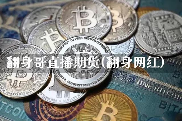 翻身哥直播期货(翻身网红)_https://www.jianghaiboli.com_原油期货_第1张