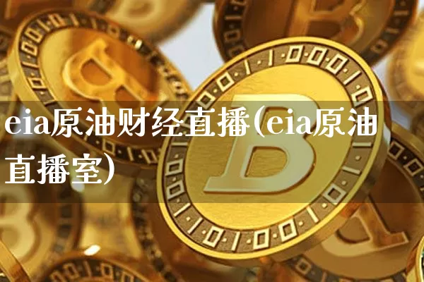 eia原油财经直播(eia原油直播室)_https://www.jianghaiboli.com_期货_第1张