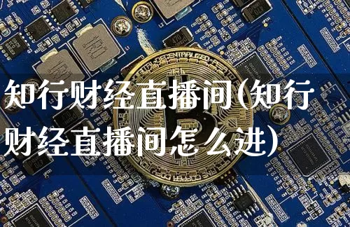 知行财经直播间(知行财经直播间怎么进)_https://www.jianghaiboli.com_黄金期货_第1张