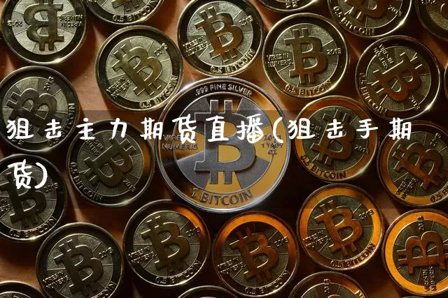 狙击主力期货直播(狙击手期货)_https://www.jianghaiboli.com_原油期货_第1张