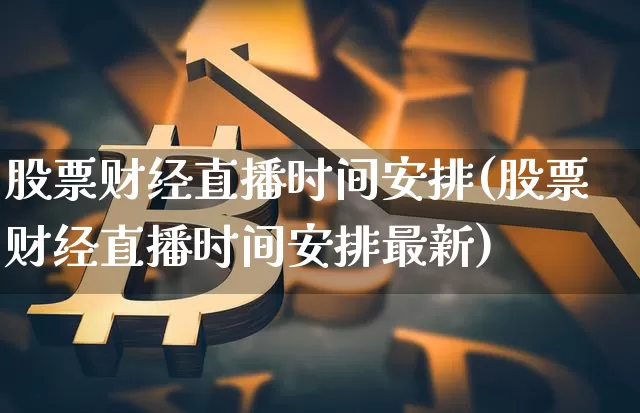 股票财经直播时间安排(股票财经直播时间安排最新)_https://www.jianghaiboli.com_外盘期货_第1张