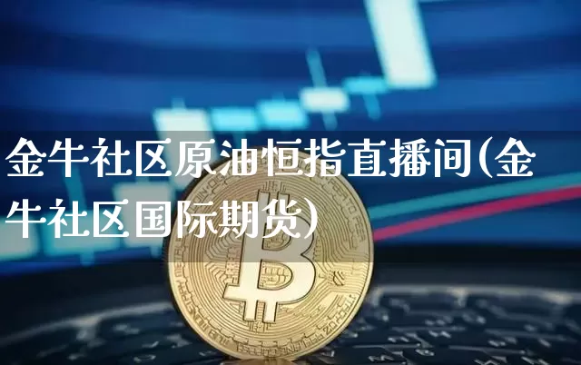 金牛社区原油恒指直播间(金牛社区国际期货)_https://www.jianghaiboli.com_期货_第1张