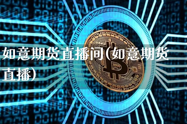 如意期货直播间(如意期货直播)_https://www.jianghaiboli.com_外盘期货_第1张