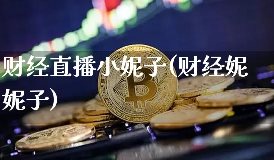 财经直播小妮子(财经妮妮子)_https://www.jianghaiboli.com_外盘期货_第1张