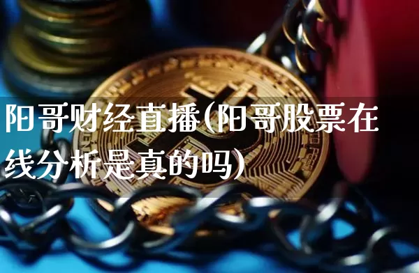 阳哥财经直播(阳哥股票在线分析是真的吗)_https://www.jianghaiboli.com_外盘期货_第1张